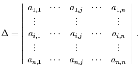 $\displaystyle \Delta =
\left\vert\begin{array}{ccccc}
a_{1,1}&\cdots&a_{1,j}&\...
...ots&&\vdots\\
a_{n,1}&\cdots&a_{n,j}&\cdots&a_{n,n}
\end{array}\right\vert\;.
$