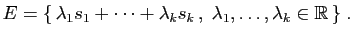 $\displaystyle E = \{ \lambda_1s_1+\cdots+\lambda_k s_k  ,\;\lambda_1,\ldots,\lambda_k\in\mathbb{R} \}\;.$