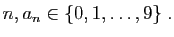 $\displaystyle n, a_n\in\{0,1,\ldots,9\}\;.
$