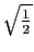 $ \sqrt{\frac{1}{2}}$