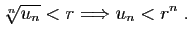 $\displaystyle \sqrt[n]{u_n}<r\Longrightarrow u_n<r^n\;.
$