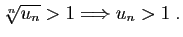 $\displaystyle \sqrt[n]{u_n}>1\Longrightarrow u_n>1\;.
$