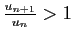$ \frac{u_{n+1}}{u_n}>1$
