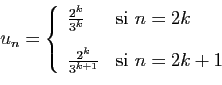 \begin{displaymath}
u_n = \left\{
\begin{array}{ll}
\frac{2^k}{3^k}&\mbox{si } n...
...[2ex]
\frac{2^k}{3^{k+1}}&\mbox{si } n=2k+1
\end{array}\right.
\end{displaymath}