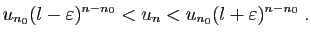 $\displaystyle u_{n_0}(l-\varepsilon)^{n-n_0}<{u_n}<u_{n_0}(l+\varepsilon)^{n-n_0}\;.
$