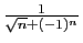 $ \frac{1}{\sqrt{n}+(-1)^n}$