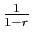 $ \frac{1}{1-r}$