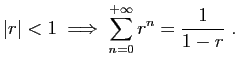 $\displaystyle \vert r\vert<1\; \Longrightarrow\; \sum_{n=0}^{+\infty} r^n = \frac{1}{1-r}\;.
$
