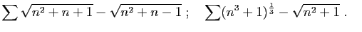$\displaystyle \sum \sqrt{n^2 +n+1}-\sqrt{n^2+n-1}
\;;\quad
\sum (n^3 +1)^{\frac{1}{3}}-\sqrt{n^2+1}
\;.\quad
$
