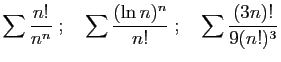 $\displaystyle \sum \frac{n!}{n^n}
\;;\quad
\sum \frac{(\ln n)^n}{n!}
\;;\quad
\sum \frac{(3n)!}{9(n!)^3}
$