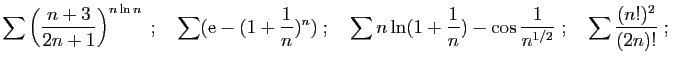 $\displaystyle \sum \left(\frac{n+3}{2n+1}\right)^{n\ln n}\;;\quad
\sum (\mathr...
...frac{1}{n}})-\cos \frac{1}{ n^{1/2}}\;;\quad
\sum \frac{(n!)^2}{(2n)!}\;;\quad
$