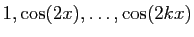 $ 1,
\cos(2x),\ldots, \cos(2kx)$