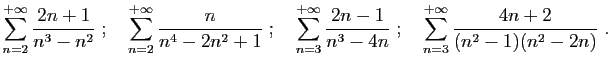 $\displaystyle \sum_{n=2}^{+\infty} \frac{2n+1}{{n^3-n^2}}
\;;\quad
\sum_{n=2}^...
...c{2n-1}{n^3-4n}
\;;\quad
\sum_{n=3}^{+\infty} \frac{4n+2}{(n^2-1)(n^2-2n)}
\;.
$