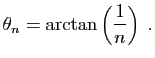 $\displaystyle \theta_n = \arctan\left(\frac{1}{n}\right)\;.
$