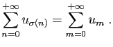 $\displaystyle \sum_{n=0}^{+\infty} u_{\sigma(n)} = \sum_{m=0}^{+\infty} u_m\;.
$