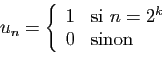 \begin{displaymath}
u_n = \left\{
\begin{array}{ll}
1&\mbox{si } n=2^k\\
0&\mbox{sinon}
\end{array}\right.
\end{displaymath}