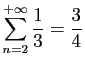 $ \displaystyle{\sum_{n=2}^{+\infty} \frac{1}{3}=\frac{3}{4}}$