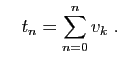 $\displaystyle \quad
t_n = \sum_{n=0}^n v_k\;.
$