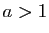 $ a>1$