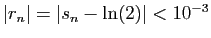 $ \vert r_n\vert=\vert s_n-\ln(2)\vert<
10^{-3}$