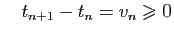 $\displaystyle \quad
t_{n+1}-t_n = v_n\geqslant 0
$