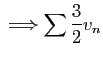$\displaystyle \;\Longrightarrow
\sum \frac{3}{2}v_n$