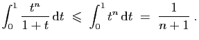 $\displaystyle \int_0^1 \frac{t^n}{1+t} \mathrm{d}t\;\leqslant\; \int_0^1 t^n \mathrm{d}t
\;=\; \frac{1}{n+1}\;.
$