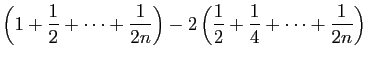 $\displaystyle \displaystyle{\left(1+\frac{1}{2}+\cdots+\frac{1}{2n}\right)
-2\left(\frac{1}{2}+\frac{1}{4}+\cdots+\frac{1}{2n}\right)}$