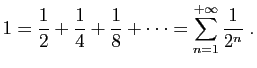 $\displaystyle 1=\frac{1}{2}+\frac{1}{4}+\frac{1}{8}+\cdots = \sum_{n=1}^{+\infty}
\frac{1}{2^n}\;.
$