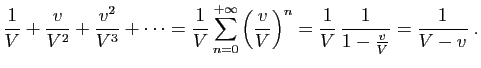 $\displaystyle \frac{1}{V}+\frac{v}{V^2}+\frac{v^2}{V^3}+\cdots = \frac{1}{V}
\s...
...\frac{v}{V}\right)^n =
\frac{1}{V} \frac{1}{1-\frac{v}{V}} = \frac{1}{V-v}\;.
$