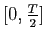 $ [0,\frac{T}{2}]$