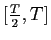 $ [\frac{T}{2},T]$