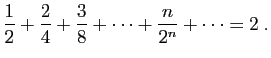 $\displaystyle \frac{1}{2}+\frac{2}{4}+\frac{3}{8}+\cdots+\frac{n}{2^n}+\cdots = 2\;.
$