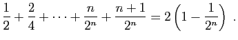 $\displaystyle \frac{1}{2}+\frac{2}{4}+\cdots+\frac{n}{2^{n}}+\frac{n+1}{2^n}
= 2\left(1-\frac{1}{2^n}\right)\;.
$
