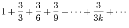 $\displaystyle 1+\frac{3}{3}+\frac{3}{6}+\frac{3}{9}+\cdots+\frac{3}{3k}+\cdots
$