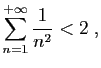 $\displaystyle \sum_{n=1}^{+\infty} \frac{1}{n^2}<2\;,
$