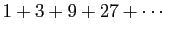 $\displaystyle 1+3+9+27+\cdots$