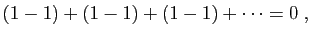 $\displaystyle (1-1)+(1-1)+(1-1)+\cdots = 0\;,
$