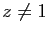 $ z\neq 1$