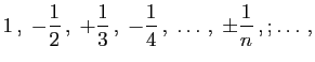 $\displaystyle 1 ,\;-\frac{1}{2} ,\;+\frac{1}{3} ,\;-\frac{1}{4} ,\;\ldots ,\; \pm \frac{1}{n} ,; \ldots ,$