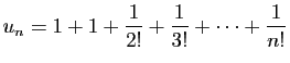 $\displaystyle u_n=1+1+\frac{1}{2!}+\frac{1}{3!}+\cdots+\frac{1}{n!}$