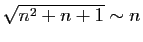 $ \sqrt{n^2+n+1}\sim
n$
