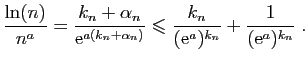 $\displaystyle \frac{\ln(n)}{n^a} = \frac{k_n+\alpha_n}{\mathrm{e}^{a(k_n+\alpha...
...
\leqslant \frac{k_n}{(\mathrm{e}^a)^{k_n}}+ \frac{1}{(\mathrm{e}^a)^{k_n}}\;.
$