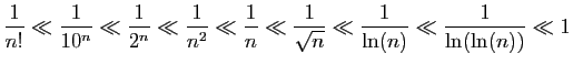 $\displaystyle \frac{1}{n!} \ll \frac{1}{10^n} \ll \frac{1}{2^n} \ll \frac{1}{n^...
...{1}{n}\ll \frac{1}{\sqrt{n}}
\ll\frac{1}{\ln(n)}\ll\frac{1}{\ln(\ln(n))}\ll 1
$
