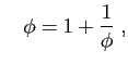 $\displaystyle \quad
\phi = 1+\frac{1}{\phi}\;,
$