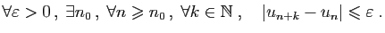 $\displaystyle \forall \varepsilon >0 ,\;\exists n_0 ,\;\forall n\geqslant n_0...
...\forall k\in\mathbb{N}\;,\quad
\vert u_{n+k}-u_n\vert\leqslant \varepsilon \;.
$