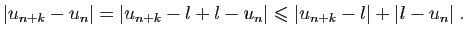 $\displaystyle \vert u_{n+k}-u_n\vert=\vert u_{n+k}-l+l-u_n\vert\leqslant \vert u_{n+k}-l\vert+\vert l-u_n\vert\;.
$