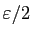 $ \varepsilon /2$