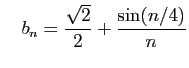 $\displaystyle \quad
b_n = \frac{\sqrt{2}}{2}+\frac{\sin(n/4)}{n}
$
