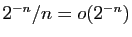 $ 2^{-n}/n=o(2^{-n})$